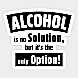 Alcohol Is No Solution, But It’s The Only Option! (Black) Sticker